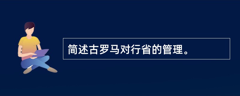 简述古罗马对行省的管理。