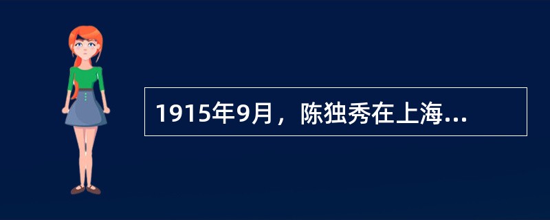 1915年9月，陈独秀在上海创办了（），掀起了提倡民主与科学的新文化运动。 -