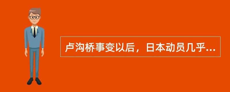 卢沟桥事变以后，日本动员几乎全部军事力量，采取“速战速决”的战略，向中国发起战略