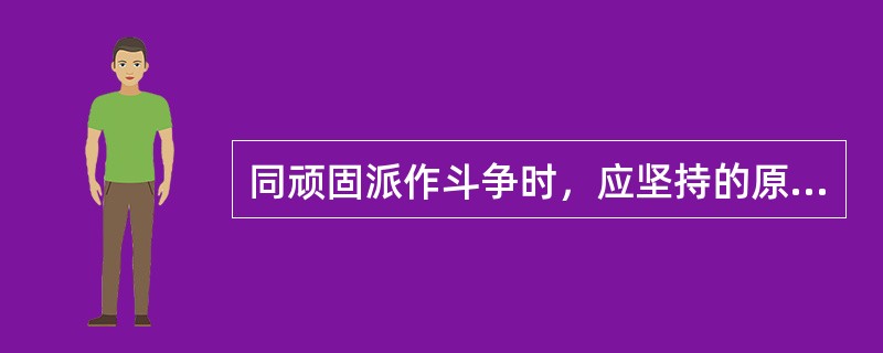 同顽固派作斗争时，应坚持的原则是（）