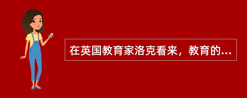 在英国教育家洛克看来，教育的目的主要是（）。