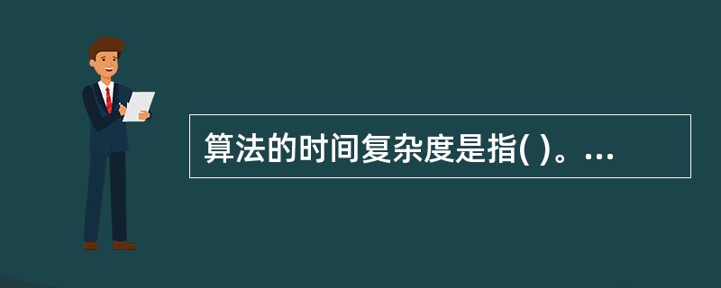 算法的时间复杂度是指( )。 A)算法的长度 B)执行算法所需要的时间 C)算法