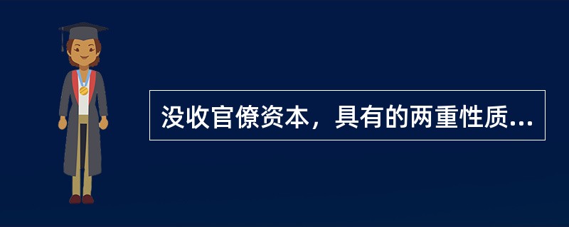 没收官僚资本，具有的两重性质是（）