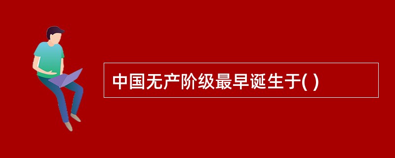 中国无产阶级最早诞生于( )