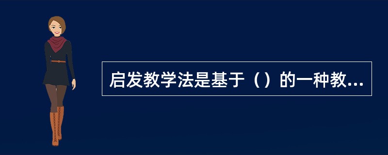 启发教学法是基于（）的一种教学法。