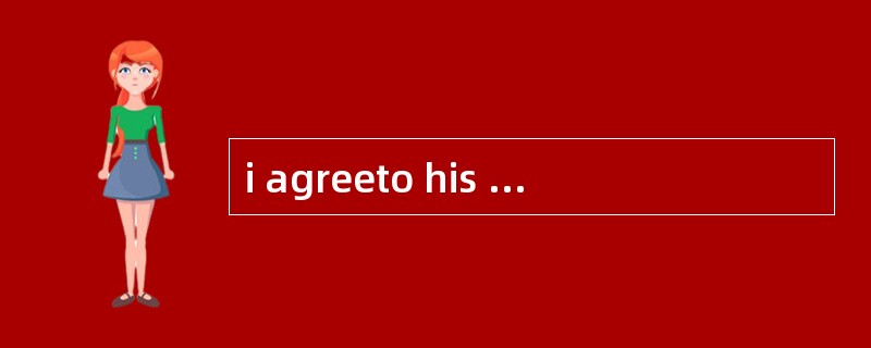 i agreeto his suggestion______theconditi