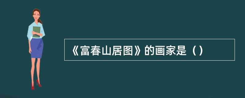 《富春山居图》的画家是（）