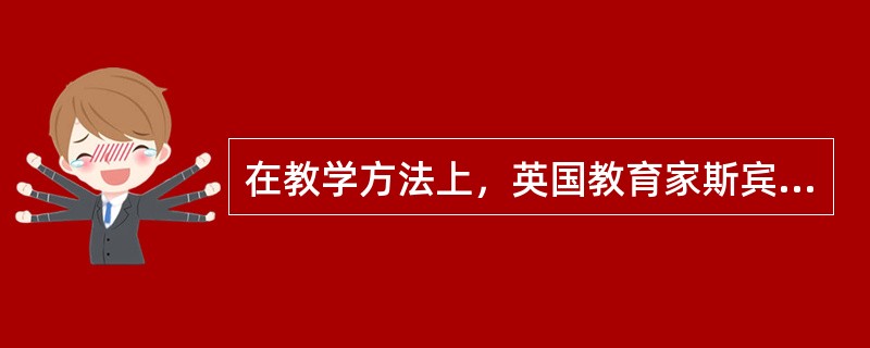 在教学方法上，英国教育家斯宾塞反对旧式教学中那种机械背诵、压制儿童心智发展的做法