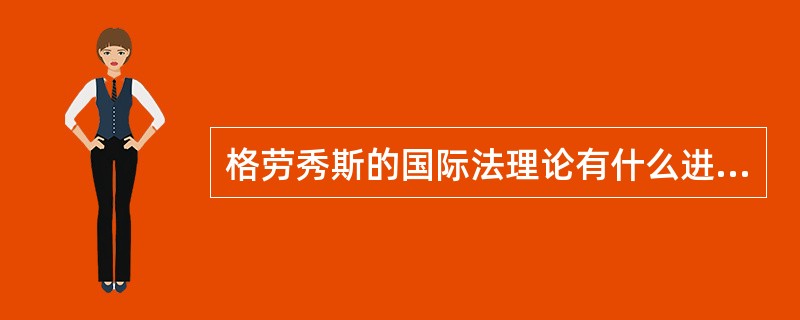 格劳秀斯的国际法理论有什么进步意义？