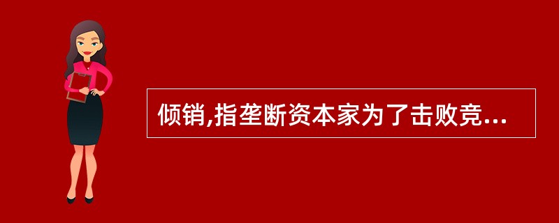 倾销,指垄断资本家为了击败竞争对手,夺取国外市场,在一定时期内以远远低于国内外市