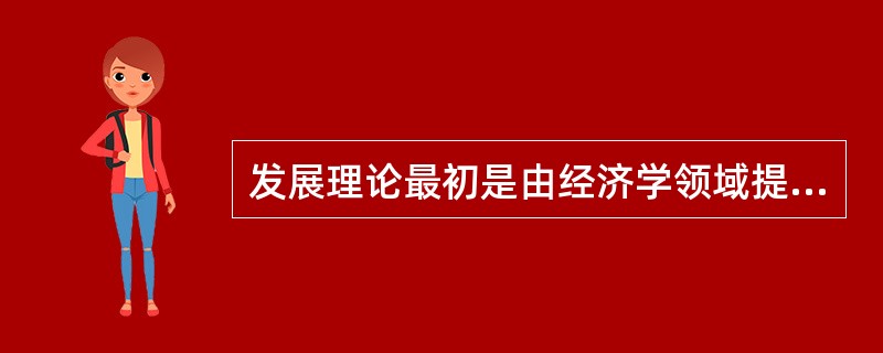 发展理论最初是由经济学领域提出的，代表人物是美国经济史学家华.惠.罗斯托。 -