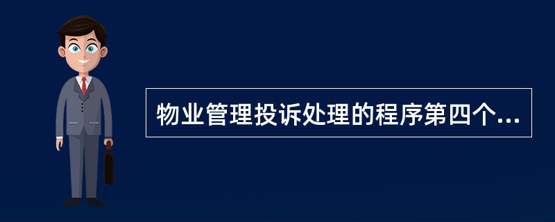 物业管理投诉处理的程序第四个步骤是()。