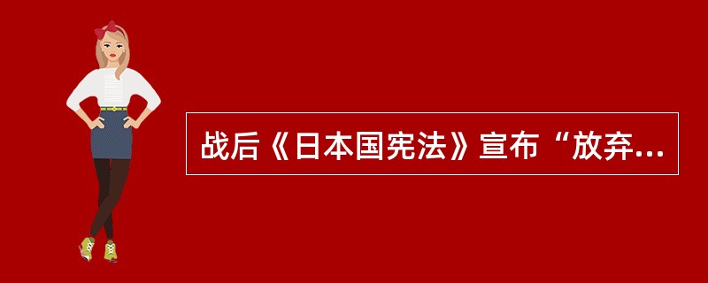 战后《日本国宪法》宣布“放弃战争”，不承认国家的交战权。