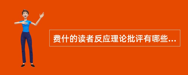 费什的读者反应理论批评有哪些内容（）。