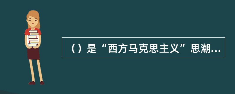 （）是“西方马克思主义”思潮中最早出现的流派，也是其中最有影响的一个流派。 -