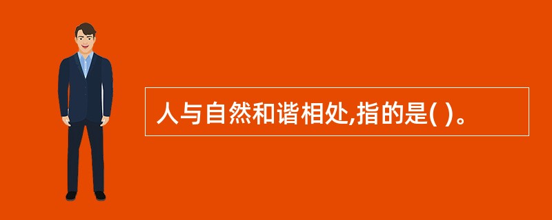 人与自然和谐相处,指的是( )。