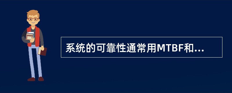 系统的可靠性通常用MTBF和MTTR来表示。其中MTTR的意义是( )。