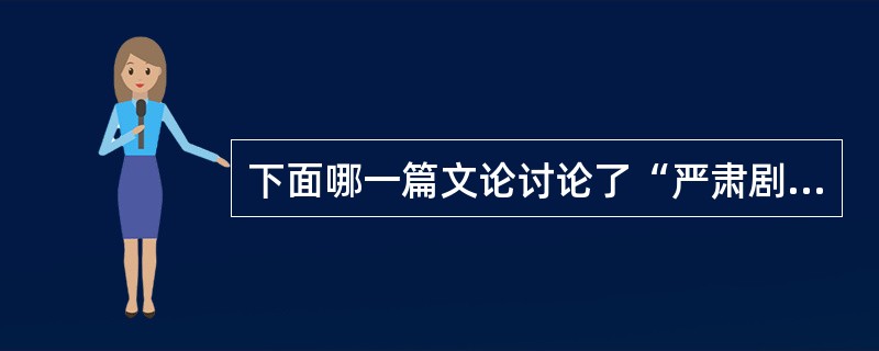 下面哪一篇文论讨论了“严肃剧”（）。