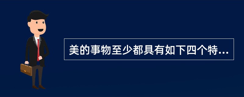 美的事物至少都具有如下四个特性（）、（）、（）、（）。