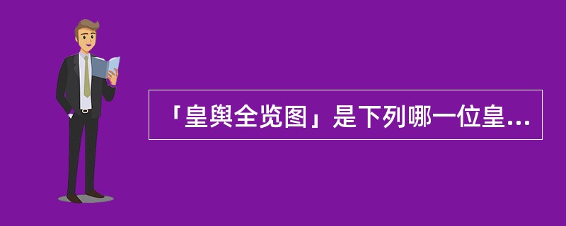 「皇舆全览图」是下列哪一位皇帝在位时所绘制的？（）