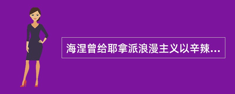 海涅曾给耶拿派浪漫主义以辛辣的嘲讽。