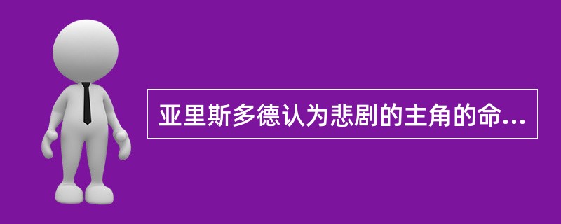 亚里斯多德认为悲剧的主角的命运应该是（）。