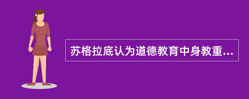 苏格拉底认为道德教育中身教重于言传。