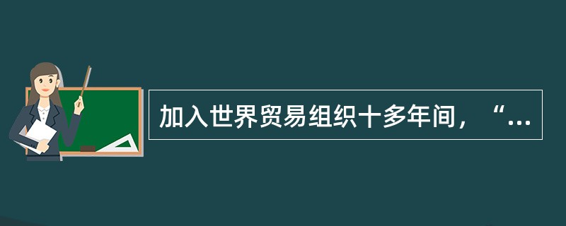 加入世界贸易组织十多年间，“中国制造”以其物美价廉的优势，迅速进入全球市场。如今