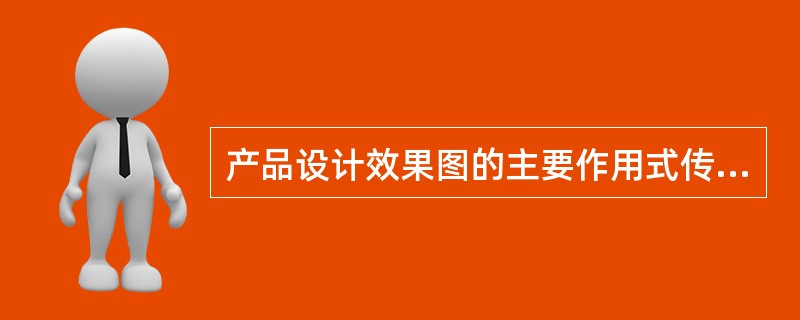 产品设计效果图的主要作用式传递产品的信息。（）