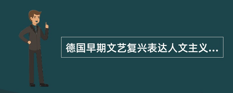 德国早期文艺复兴表达人文主义教育思想并对人文主义教育施以重要影响的是莫尔。 -