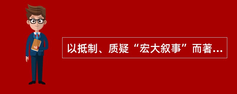 以抵制、质疑“宏大叙事”而著称的理论家是（）。