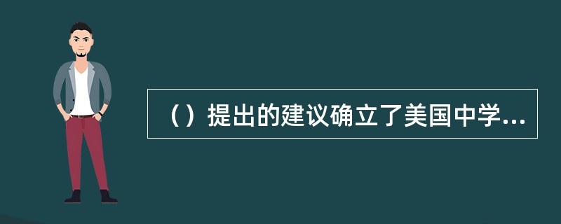 （）提出的建议确立了美国中学实行学分制和选修课制的基础。