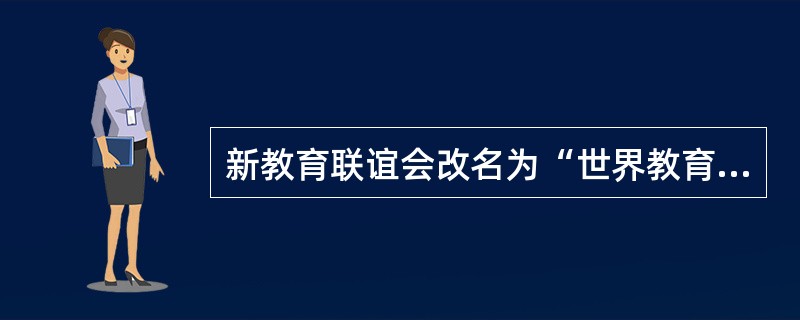 新教育联谊会改名为“世界教育联谊会”标志着新教育运动的作为一场运动的终结。 -