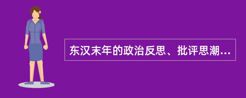 东汉末年的政治反思、批评思潮是当时社会（）的产物。