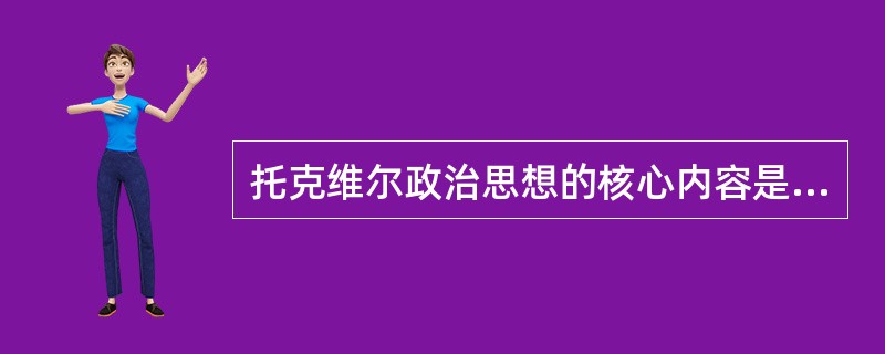 托克维尔政治思想的核心内容是（）。