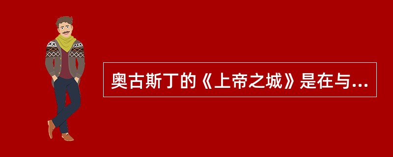 奥古斯丁的《上帝之城》是在与各种宗教斗争中完成的。