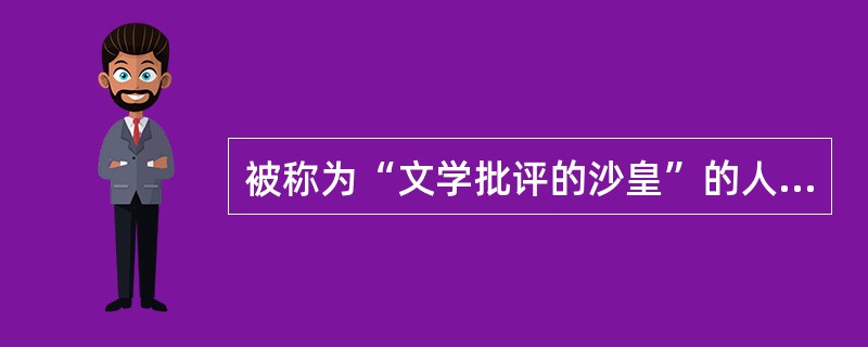 被称为“文学批评的沙皇”的人是别林斯基。