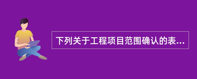 下列关于工程项目范围确认的表述,正确的是( )。