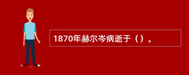 1870年赫尔岑病逝于（）。