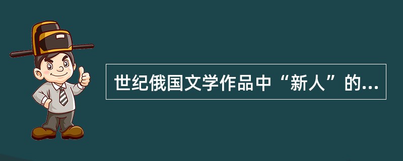 世纪俄国文学作品中“新人”的形象代言人是（）。