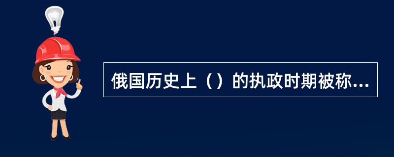 俄国历史上（）的执政时期被称为贵族阶层的黄金时代。