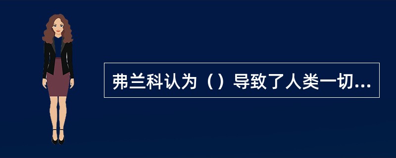 弗兰科认为（）导致了人类一切生活的不幸与缺陷。