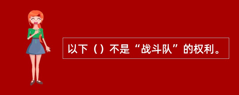 以下（）不是“战斗队”的权利。