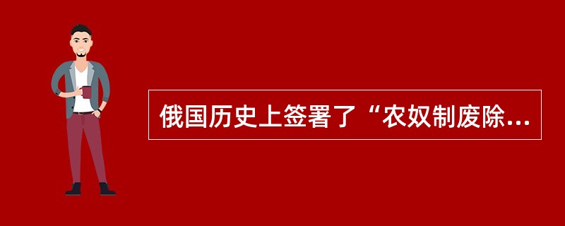 俄国历史上签署了“农奴制废除法案”的沙皇是（）。