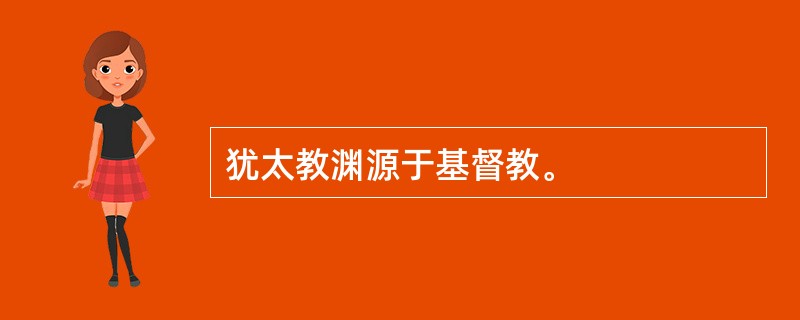 犹太教渊源于基督教。