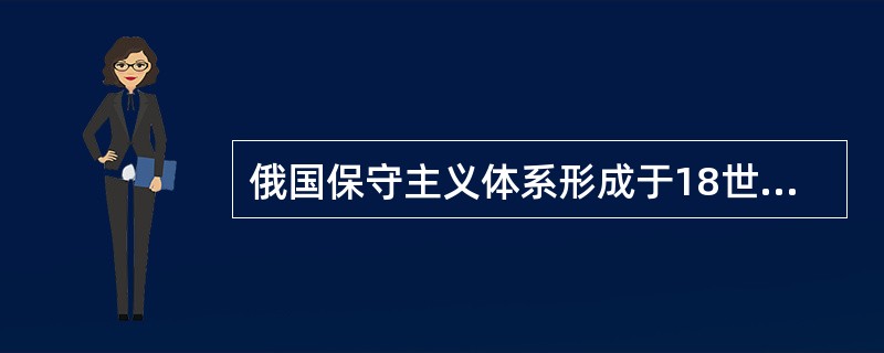 俄国保守主义体系形成于18世纪末19世纪初。