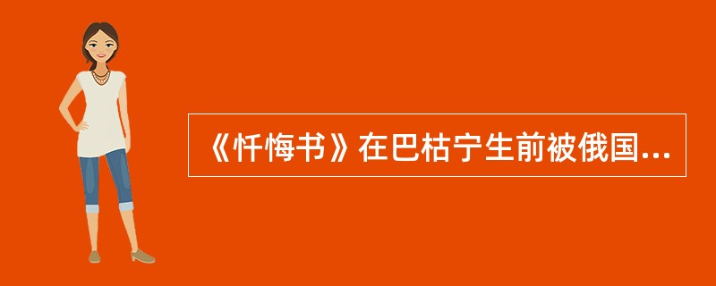 《忏悔书》在巴枯宁生前被俄国政府公开以便从精神上摧毁俄国的革命者。