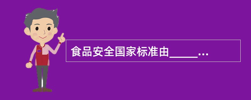 食品安全国家标准由__________负责制定、公布,国务院标准化行政部门提供国