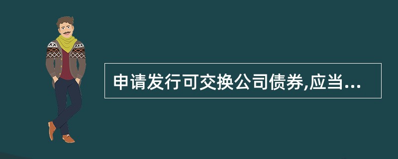 申请发行可交换公司债券,应当符合下列规定( )。