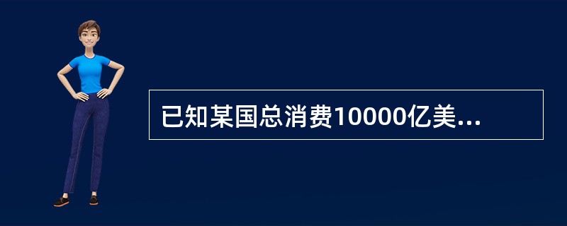 已知某国总消费10000亿美元,总投资为3500亿美元.货物和服务出口等于进口.